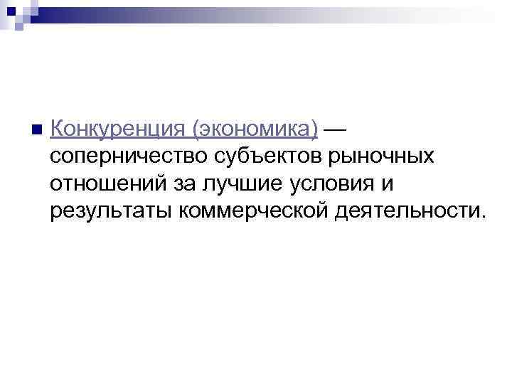n Конкуренция (экономика) — соперничество субъектов рыночных отношений за лучшие условия и результаты коммерческой