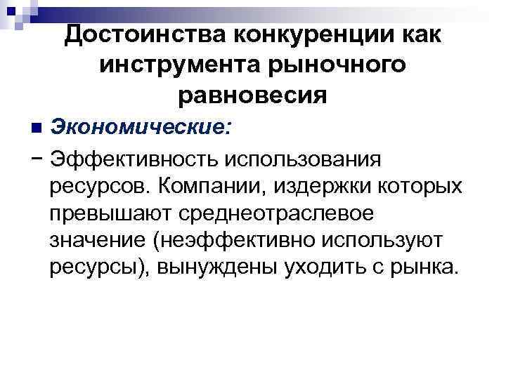 Достоинства конкуренции как инструмента рыночного равновесия Экономические: − Эффективность использования ресурсов. Компании, издержки которых