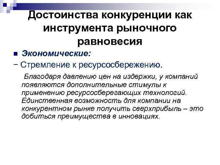 Достоинства конкуренции как инструмента рыночного равновесия Экономические: − Стремление к ресурсосбережению. Благодаря давлению цен