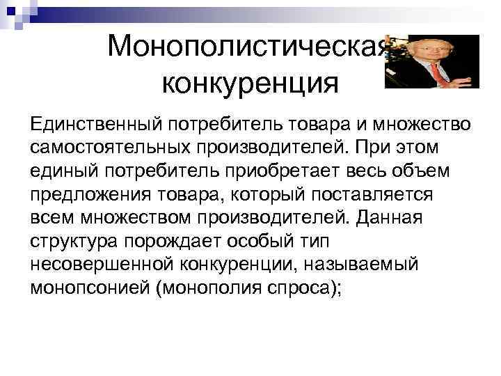 Монополистическая конкуренция Единственный потребитель товара и множество самостоятельных производителей. При этом единый потребитель приобретает