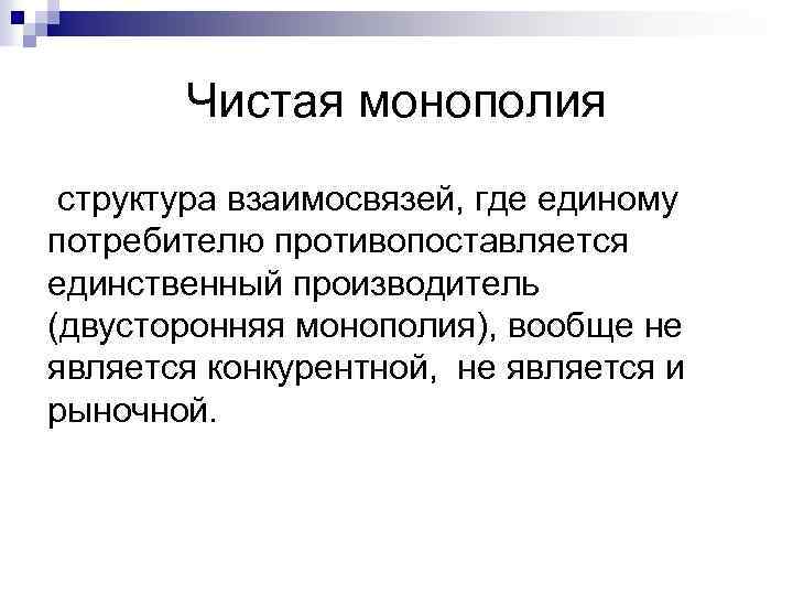 Чистая монополия структура взаимосвязей, где единому потребителю противопоставляется единственный производитель (двусторонняя монополия), вообще не