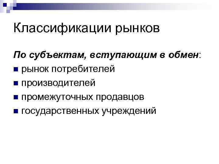 Классификации рынков По субъектам, вступающим в обмен: n рынок потребителей n производителей n промежуточных