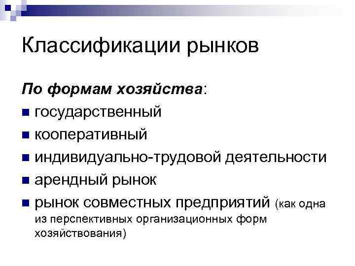 Классификации рынков По формам хозяйства: n государственный n кооперативный n индивидуально-трудовой деятельности n арендный