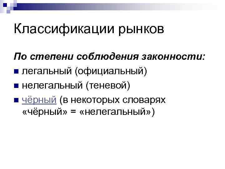 Классификации рынков По степени соблюдения законности: n легальный (официальный) n нелегальный (теневой) n чёрный