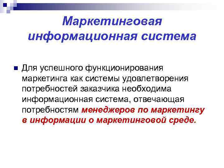 Маркетинговая информационная система n Для успешного функционирования маркетинга как системы удовлетворения потребностей заказчика необходима