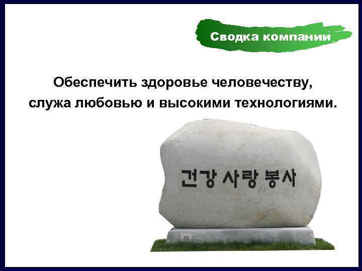 경영이념/사훈 Сводка компании Обеспечить здоровье человечеству, служа любовью и высокими технологиями. 