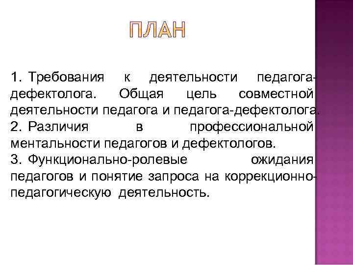 1. Требования к деятельности педагогадефектолога. Общая цель совместной деятельности педагога-дефектолога. 2. Различия в профессиональной