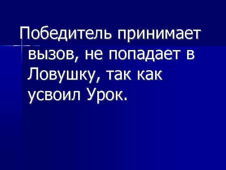 Победитель принимает вызов, не попадает в Ловушку, так как усвоил Урок. 