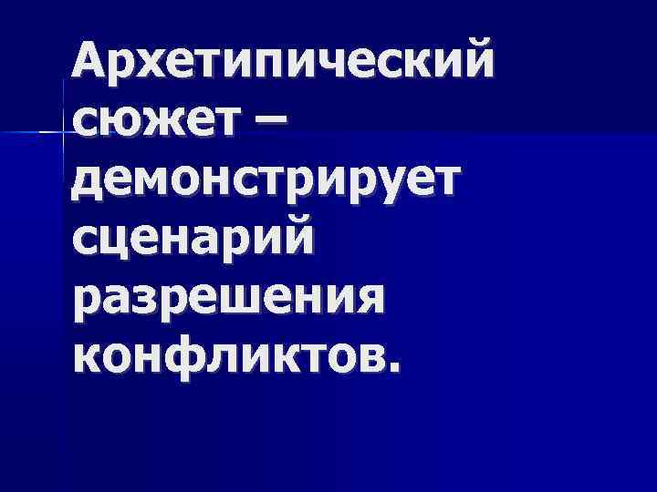 Архетипический сюжет – демонстрирует сценарий разрешения конфликтов. 