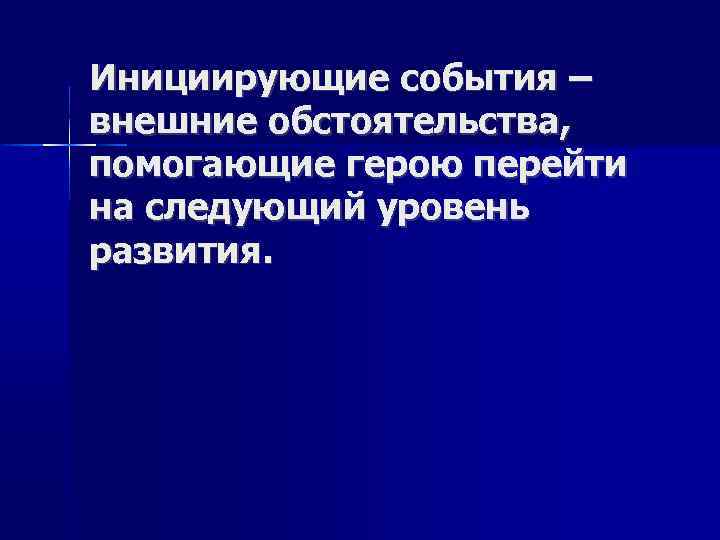 Инициирующие события – внешние обстоятельства, помогающие герою перейти на следующий уровень развития. 