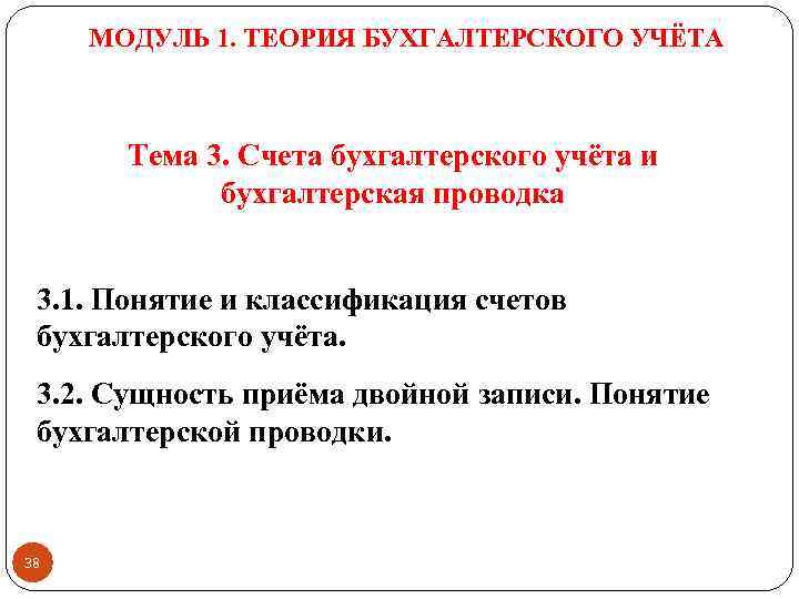 МОДУЛЬ 1. ТЕОРИЯ БУХГАЛТЕРСКОГО УЧЁТА Тема 3. Счета бухгалтерского учёта и бухгалтерская проводка 3.