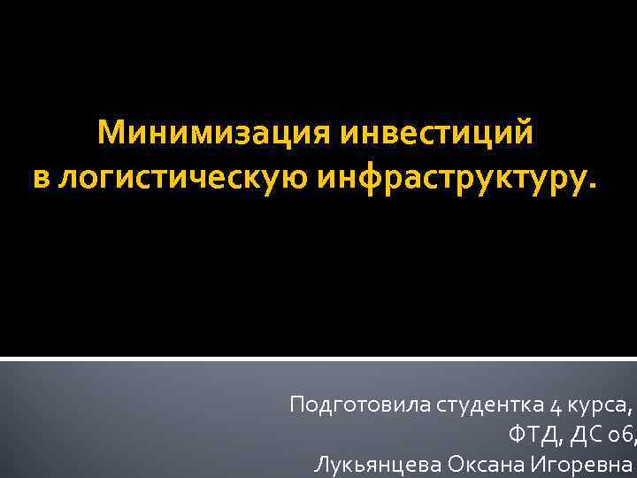 Минимизация инвестиций в логистическую инфраструктуру. Подготовила студентка 4 курса, ФТД, ДС 06, Лукьянцева Оксана