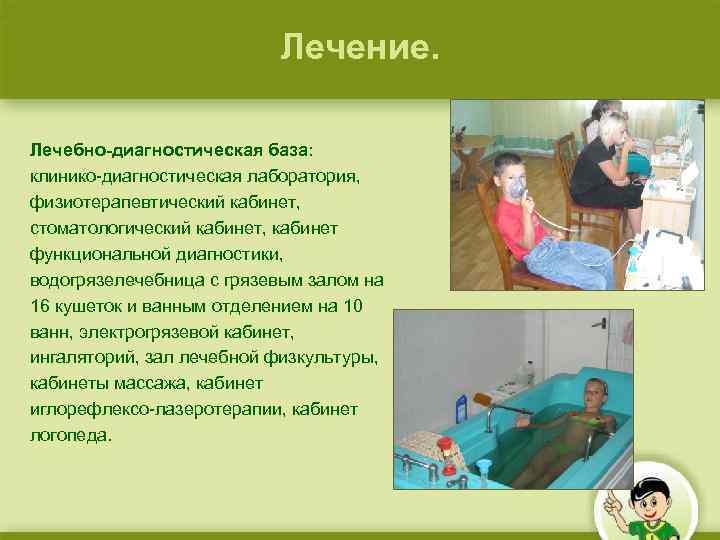 Лечение. Лечебно-диагностическая база: клинико-диагностическая лаборатория, физиотерапевтический кабинет, стоматологический кабинет, кабинет функциональной диагностики, водогрязелечебница с