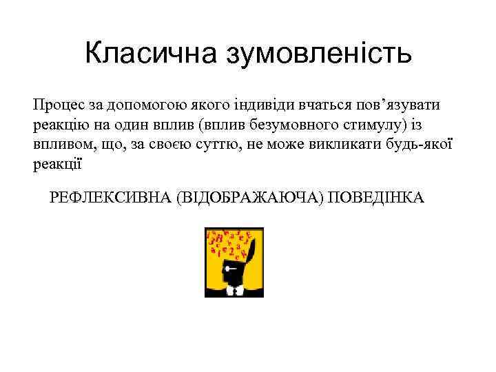 Класична зумовленість Процес за допомогою якого індивіди вчаться пов’язувати реакцію на один вплив (вплив