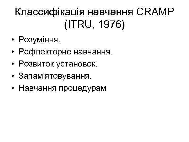 Классифікація навчання CRAMP (ITRU, 1976) • • • Розуміння. Рефлекторне навчання. Розвиток установок. Запам'ятовування.