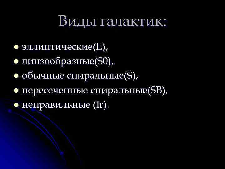 Виды галактик: эллиптические(E), l линзообразные(S 0), l обычные спиральные(S), l пересеченные спиральные(SB), l неправильные