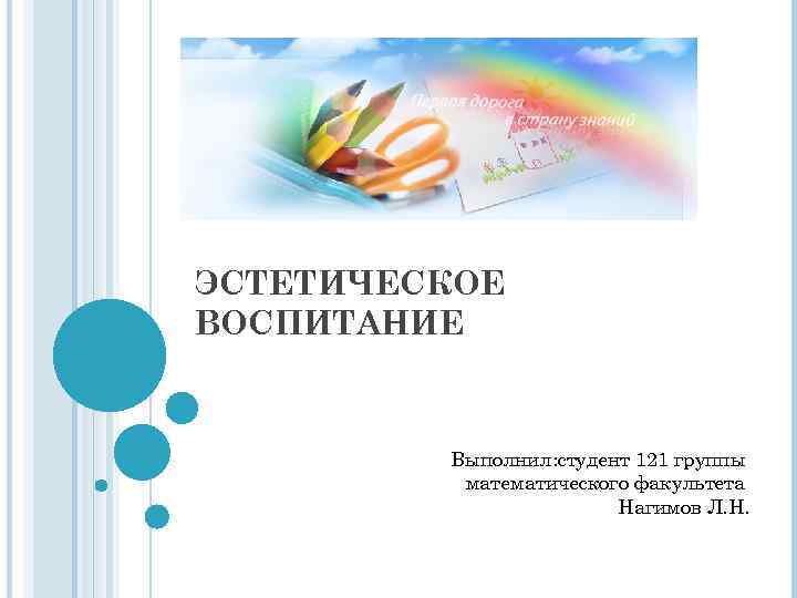 ЭСТЕТИЧЕСКОЕ ВОСПИТАНИЕ Выполнил: студент 121 группы математического факультета Нагимов Л. Н. 