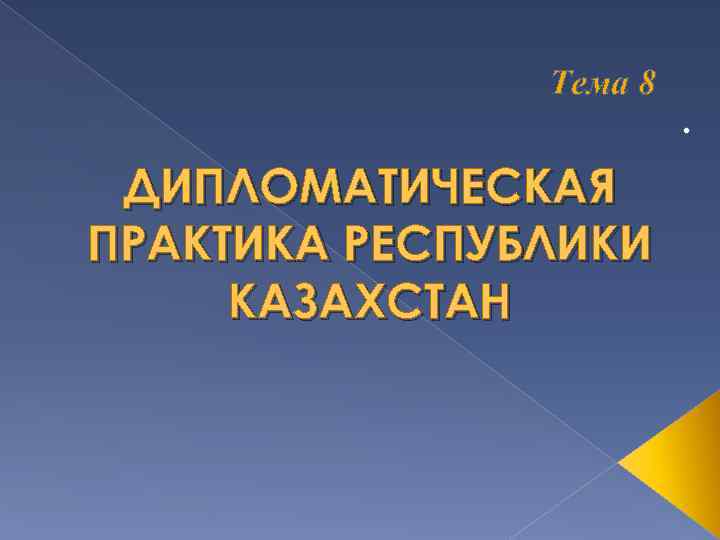 Тема 8 ДИПЛОМАТИЧЕСКАЯ ПРАКТИКА РЕСПУБЛИКИ КАЗАХСТАН . 