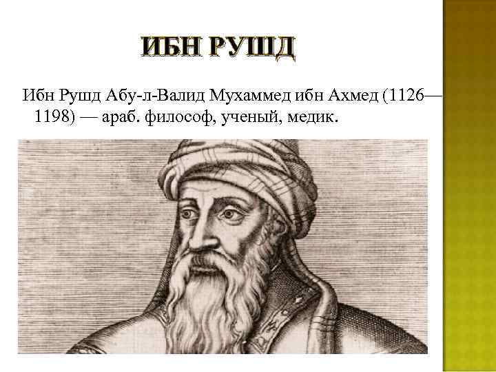 ИБН РУШД Ибн Рушд Абу-л-Валид Мухаммед ибн Ахмед (1126— 1198) — араб. философ, ученый,