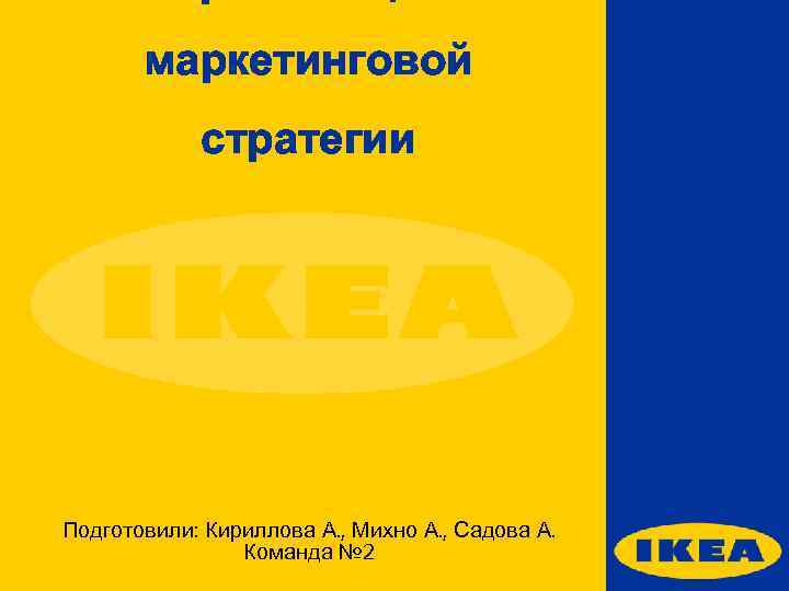 маркетинговой стратегии Подготовили: Кириллова А. , Михно А. , Садова А. Команда № 2