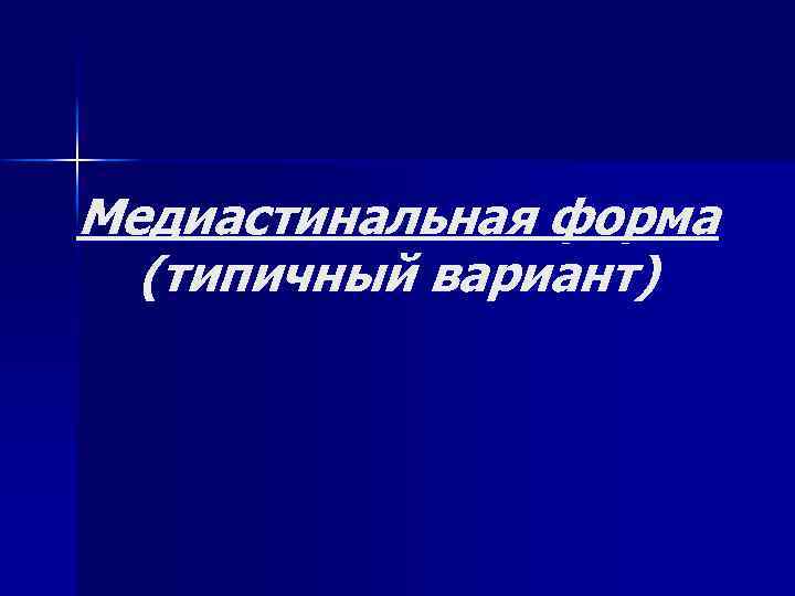 Медиастинальная форма (типичный вариант) 