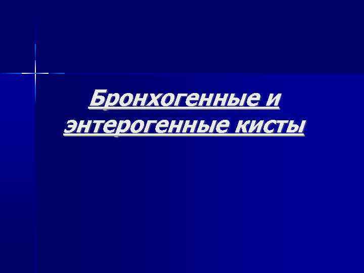 Бронхогенные и энтерогенные кисты 