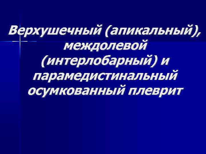 Верхушечный (апикальный), междолевой (интерлобарный) и парамедистинальный осумкованный плеврит 
