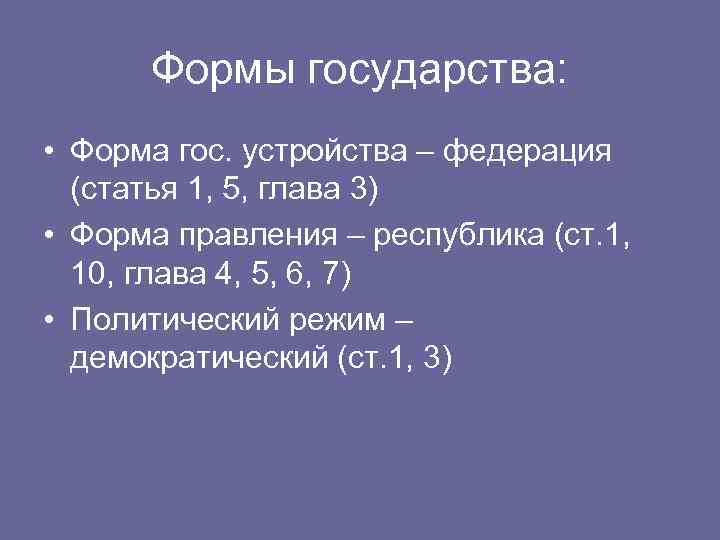 Формы государства: • Форма гос. устройства – федерация (статья 1, 5, глава 3) •