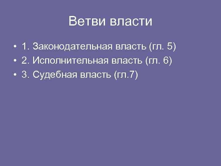Ветви власти • 1. Законодательная власть (гл. 5) • 2. Исполнительная власть (гл. 6)