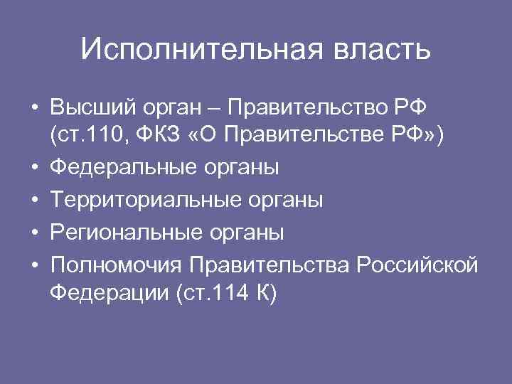 Исполнительная власть • Высший орган – Правительство РФ (ст. 110, ФКЗ «О Правительстве РФ»