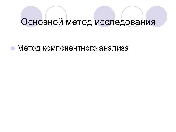 Основной метод исследования l Метод компонентного анализа 