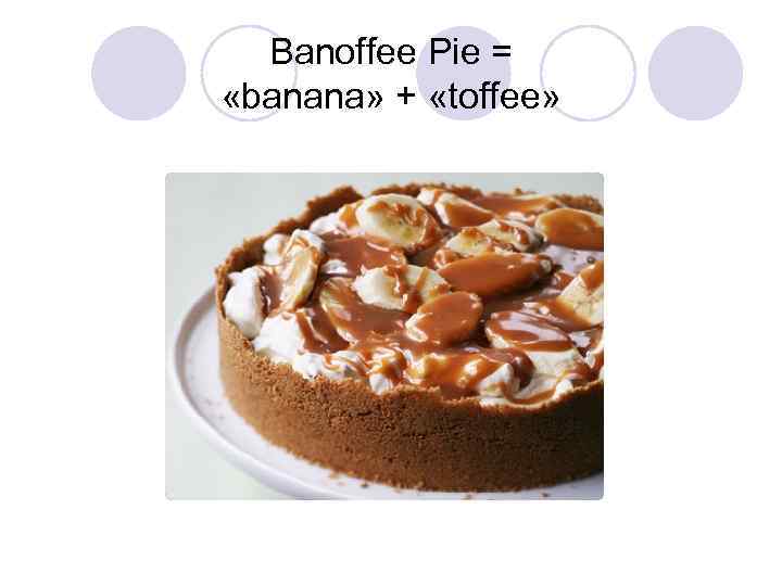 Banoffee Pie = «banana» + «toffee» 