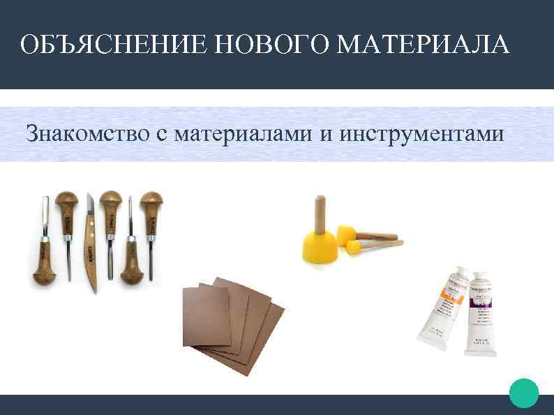 ОБЪЯСНЕНИЕ НОВОГО МАТЕРИАЛА Знакомство с материалами и инструментами 