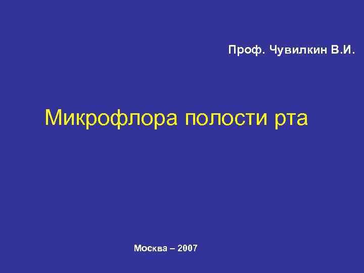 Проф. Чувилкин В. И. Микрофлора полости рта Москва – 2007 