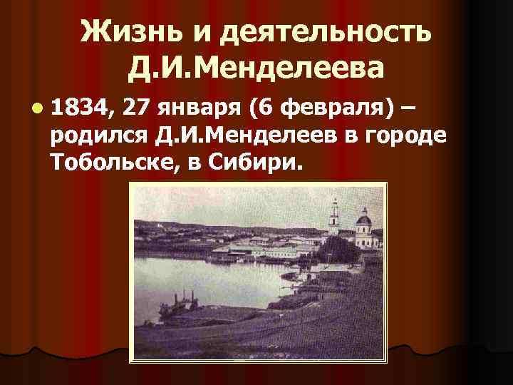 Жизнь и деятельность Д. И. Менделеева l 1834, 27 января (6 февраля) – родился