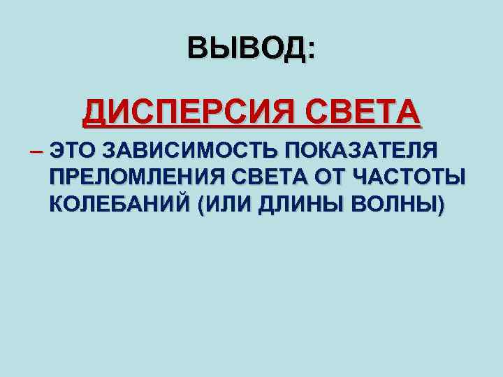 ВЫВОД: ДИСПЕРСИЯ СВЕТА – ЭТО ЗАВИСИМОСТЬ ПОКАЗАТЕЛЯ ПРЕЛОМЛЕНИЯ СВЕТА ОТ ЧАСТОТЫ КОЛЕБАНИЙ (ИЛИ ДЛИНЫ