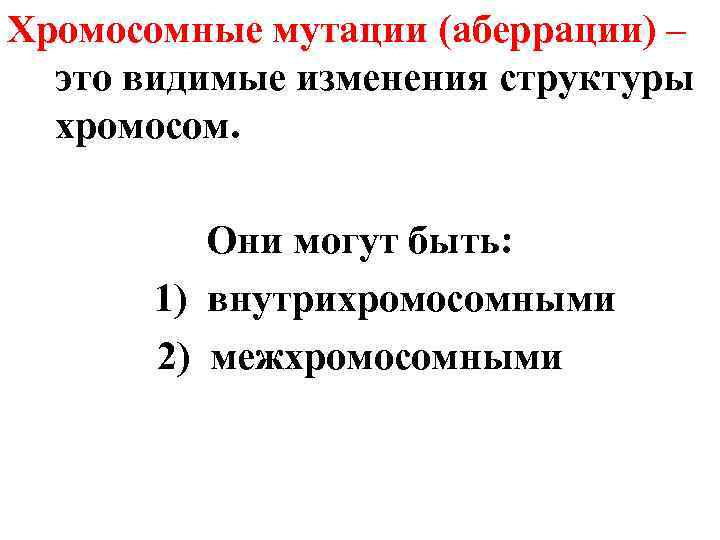Хромосомные мутации (аберрации) – это видимые изменения структуры хромосом. Они могут быть: 1) внутрихромосомными