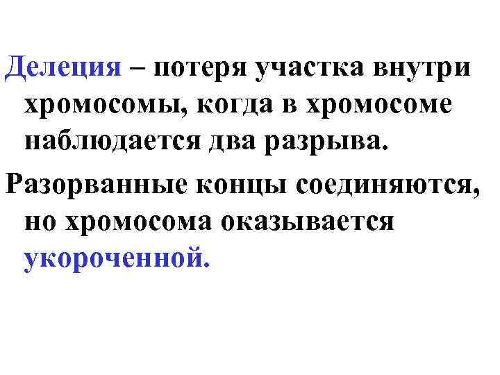 Делеция – потеря участка внутри хромосомы, когда в хромосоме наблюдается два разрыва. Разорванные концы