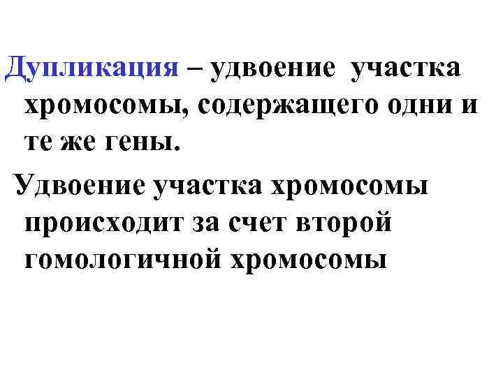 Дупликация – удвоение участка хромосомы, содержащего одни и те же гены. Удвоение участка хромосомы