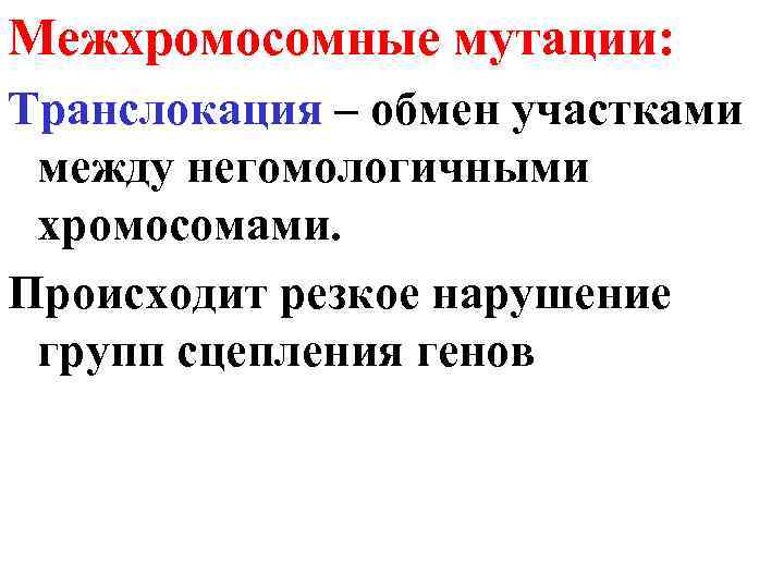 Межхромосомные мутации: Транслокация – обмен участками между негомологичными хромосомами. Происходит резкое нарушение групп сцепления