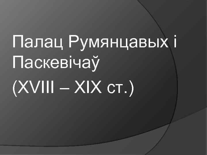 Палац Румянцавых і Паскевічаў (XVIII – XIX ст. ) 