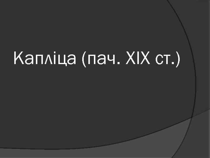 Капліца (пач. XIX ст. ) 