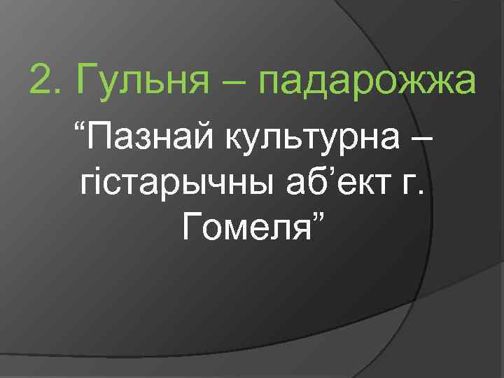 2. Гульня – падарожжа “Пазнай культурна – гістарычны аб’ект г. Гомеля” 