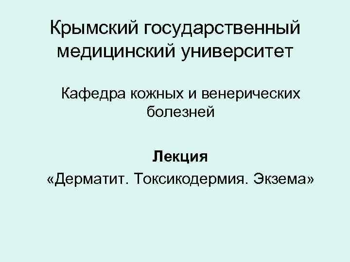 Крымский государственный медицинский университет Кафедра кожных и венерических болезней Лекция «Дерматит. Токсикодермия. Экзема» 