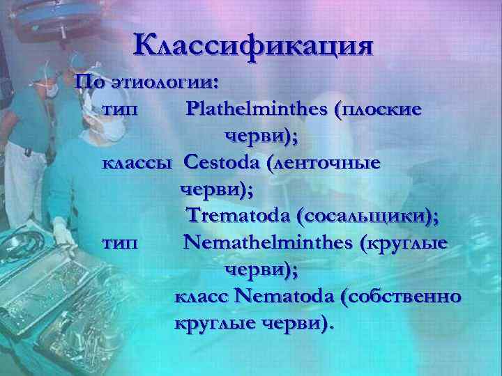 Классификация По этиологии: тип Plathelminthes (плоские черви); классы Cestoda (ленточные черви); Trematoda (сосальщики); тип