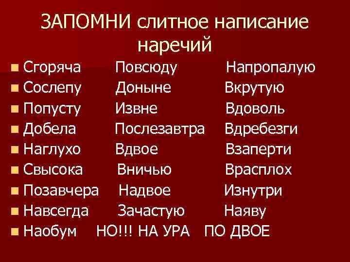 ЗАПОМНИ слитное написание наречий n Сгоряча Повсюду Напропалую n Сослепу Доныне Вкрутую n Попусту