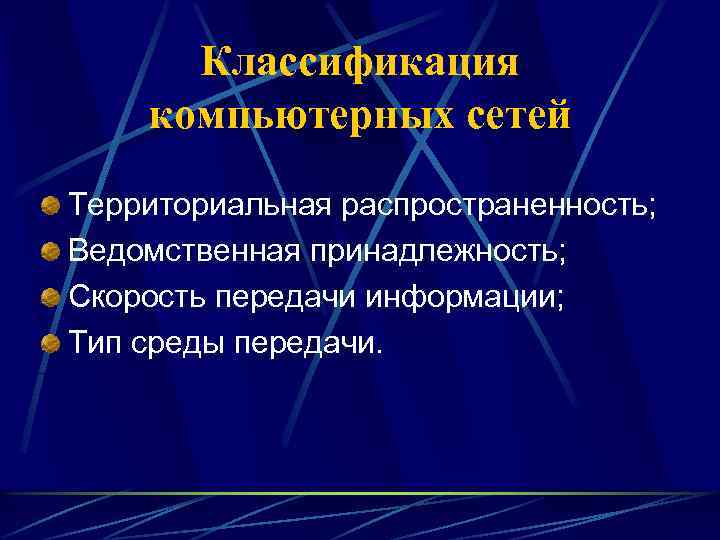 Классификация компьютерных сетей Территориальная распространенность; Ведомственная принадлежность; Скорость передачи информации; Тип среды передачи. 