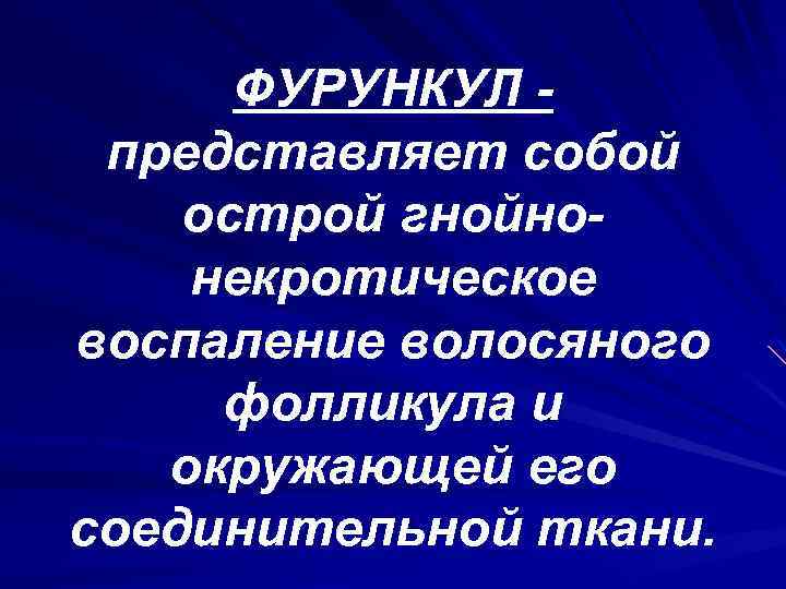 ФУРУНКУЛ представляет собой острой гнойнонекротическое воспаление волосяного фолликула и окружающей его соединительной ткани. 