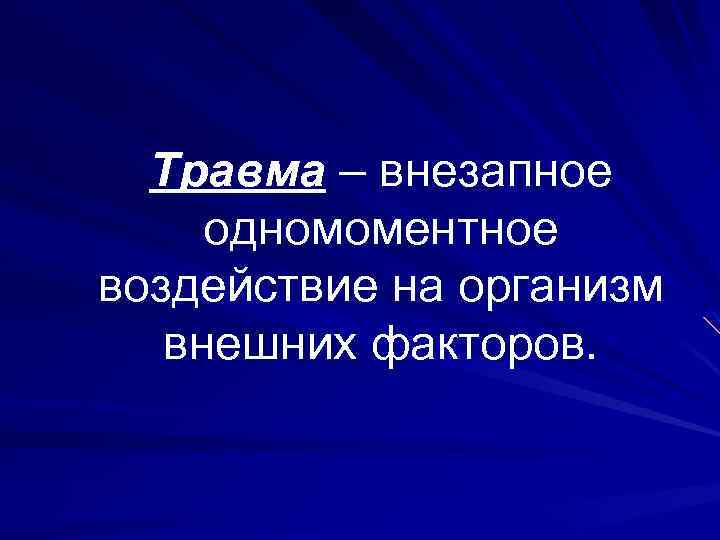 Травма – внезапное одномоментное воздействие на организм внешних факторов. 