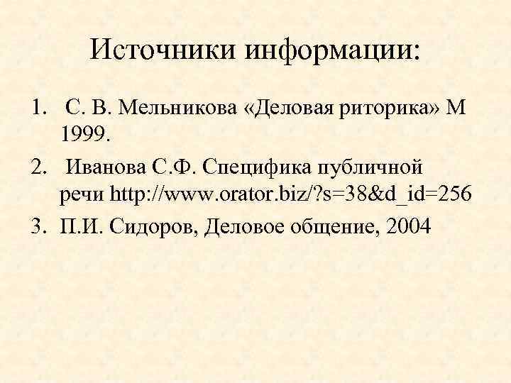 Источники информации: 1. С. В. Мельникова «Деловая риторика» М 1999. 2. Иванова С. Ф.